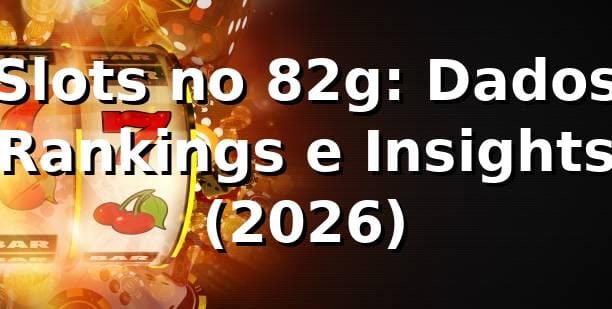 Slots no 82g: Dados, Rankings e Insights 📊 (2026)